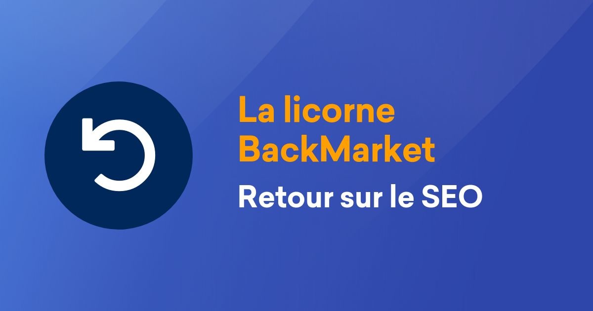 Retour sur le SEO ! Étude de cas : la licorne Back Market