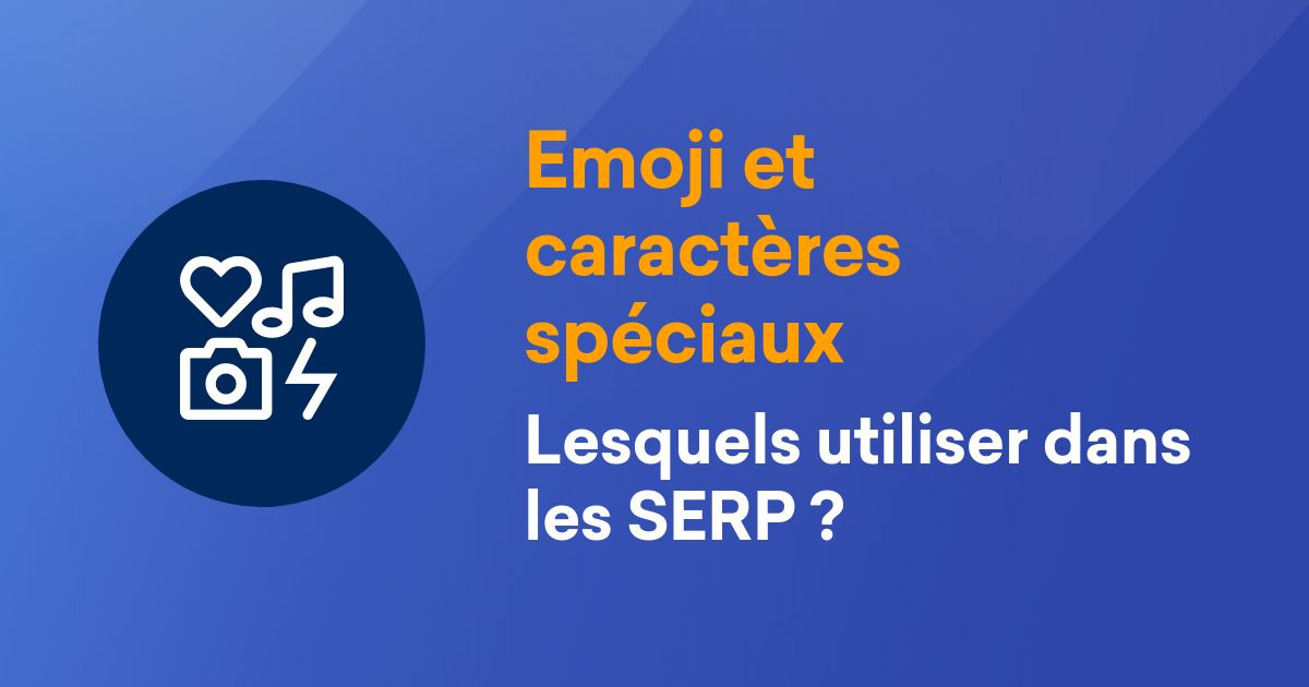 Emojis et caractères spéciaux dans les SERPs de Google : lesquels utiliser?